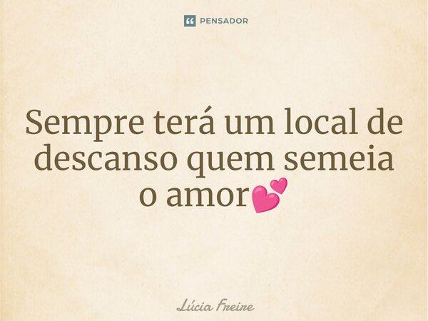 ⁠Sempre terá um local de descanso quem semeia oamor💕... Frase de Lúcia Freire.