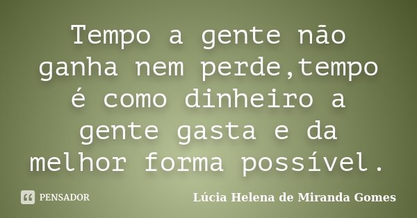 Tempo a gente não ganha nem perde,tempo é como dinheiro a gente gasta e da melhor forma possível.... Frase de Lúcia Helena de Miranda Gomes.
