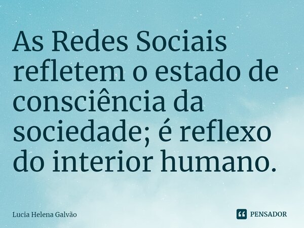⁠As Redes Sociais refletem o estado de consciência da sociedade; é reflexo do interior humano.... Frase de Lucia Helena Galvão.