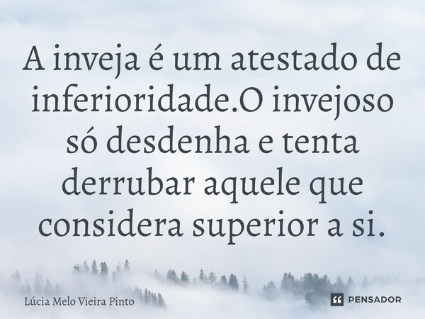 ⁠A inveja é um atestado de inferioridade.O invejoso só desdenha e tenta derrubar aquele que considera superior a si.... Frase de Lúcia Melo Vieira Pinto.