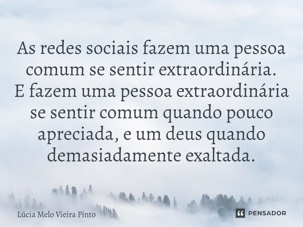 ⁠As redes sociais fazem uma pessoa comum se sentir extraordinária. E fazem uma pessoa extraordinária se sentir comum quando pouco apreciada, e um deus quando de... Frase de Lúcia Melo Vieira Pinto.