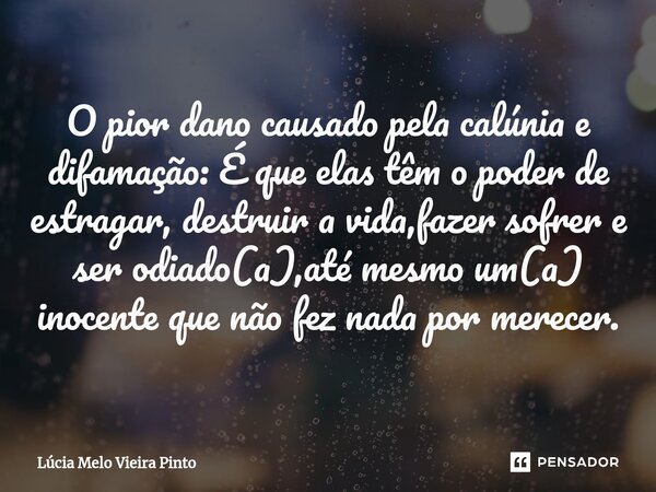 ⁠O pior dano causado pela calúnia e difamação: É que elas têm o poder de estragar, destruir a vida,fazer sofrer e ser odiado(a),até mesmo um(a) inocente que não... Frase de Lúcia Melo Vieira Pinto.