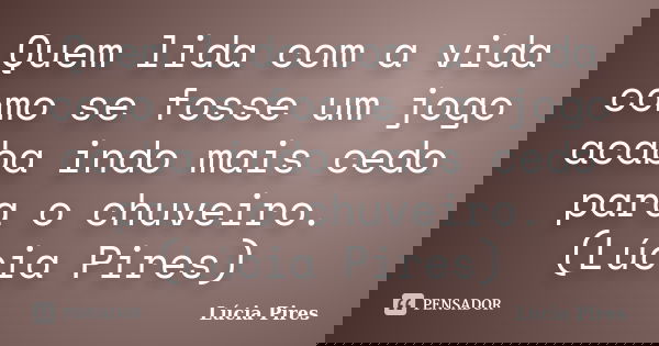 Quem lida com a vida como se fosse um jogo acaba indo mais cedo para o chuveiro. (Lúcia Pires)... Frase de Lúcia Pires.