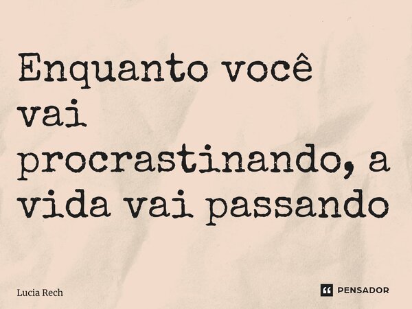 ⁠Enquanto você vai procrastinando, a vida vai passando... Frase de Lucia Rech Godinho.