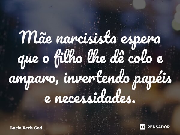 ⁠Mãe narcisista espera que o filho lhe dê colo e amparo, invertendo papéis e necessidades.... Frase de Lucia Rech Godinho.