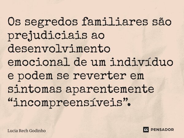 ⁠Os segredos familiares são prejudiciais ao desenvolvimento emocional de um indivíduo e podem se reverter em sintomas aparentemente “incompreensíveis”.... Frase de Lucia Rech Godinho.