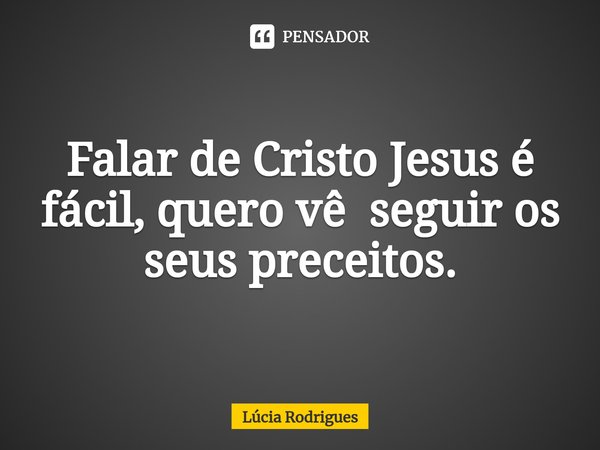 Falar de Cristo Jesus é fácil, quero vê seguir⁠ os seus preceitos.... Frase de Lúcia Rodrigues.