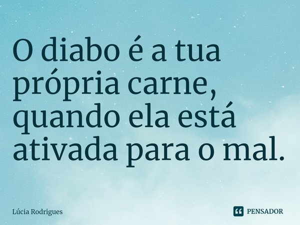 ⁠O diabo é a tua própria carne, quando ela está ativada para o mal.... Frase de Lúcia Rodrigues.