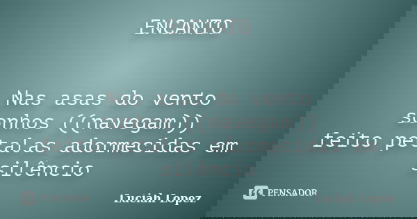 ENCANTO Nas asas do vento sonhos ((navegam)) feito petalas adormecidas em silêncio... Frase de Luciah Lopez.