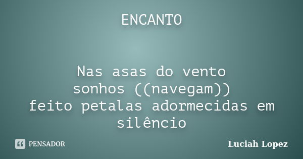 ENCANTO Nas asas do vento sonhos ((navegam)) feito petalas adormecidas em silêncio... Frase de Luciah Lopez.