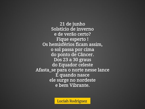 21 de junho Solstício de inverno e de verão certo? Fique esperto ! Os hemisférios ficam assim, o sol passa por cima do ponto de Câncer. Dos 23 a 30 graus do Equ... Frase de Luciah Rodriguez.
