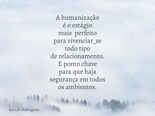 A humanização é o estágio mais perfeito para vivenciar_se todo tipo de relacionamento. E ponto chave para que haja segurança em todos os ambientes.... Frase de Luciah Rodriguez.