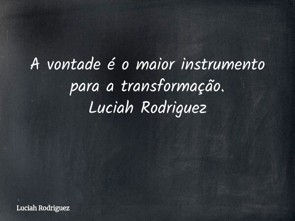 A vontade é o maior instrumento para a transformação. Luciah Rodriguez ⁠... Frase de Luciah Rodriguez.