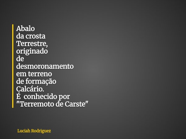 Abalo da crosta Terrestre, originado de desmoronamento em terreno de formação Calcário. É conhecidopor "Terremoto deCarste"... Frase de Luciah Rodriguez.