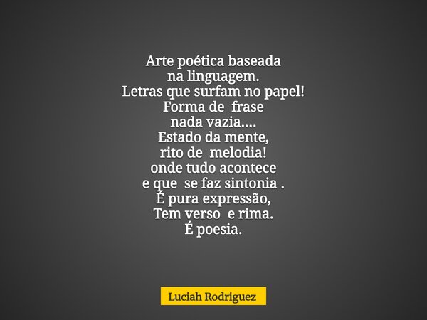 Arte poética baseada na linguagem. Letras que surfam no papel! Forma de frase nada vazia.... Estado da mente, rito de melodia! onde tudo acontece e que se faz s... Frase de Luciah Rodriguez.