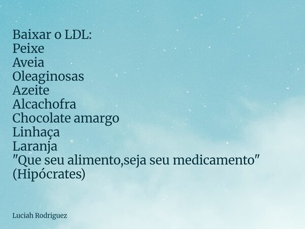 ⁠Baixar o LDL: Peixe Aveia Oleaginosas Azeite Alcachofra Chocolate amargo Linhaça Laranja "Que seu alimento,seja seu medicamento" (Hipócrates)... Frase de Luciah Rodriguez.