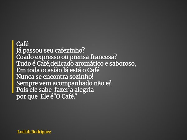 Café Já passou seu cafezinho? Coado expresso ou prensa francesa? Tudo é Café,delicado aromático e saboroso, Em toda ocasião lá está o Café Nunca se encontra soz... Frase de Luciah Rodriguez.