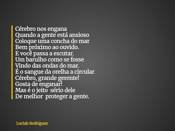 Cérebro nos engana Quando a gente está ansioso Coloque uma concha do mar Bem próximo ao ouvido. E você passa a escutar. Um barulho como se fosse Vindo das ondas... Frase de Luciah Rodriguez.