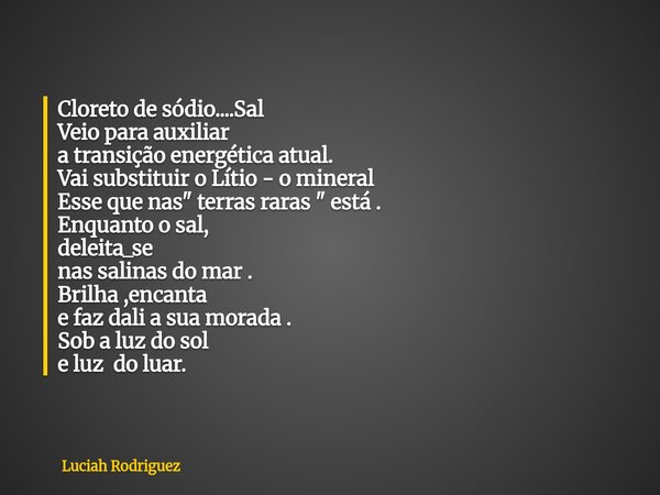 Cloreto de sódio....Sal Veio para auxiliar a transição energética atual. Vai substituir o Lítio - o mineral Esse que nas " terras raras " está . Enqua... Frase de Luciah Rodriguez.