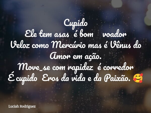 Cupido Ele tem asas é bom voador Veloz como Mercúrio mas é Vênus do Amor em ação. Move_se com rapidez é corredor É cupido Eros da vida e da Paixão. 🥰... Frase de Luciah Rodriguez.