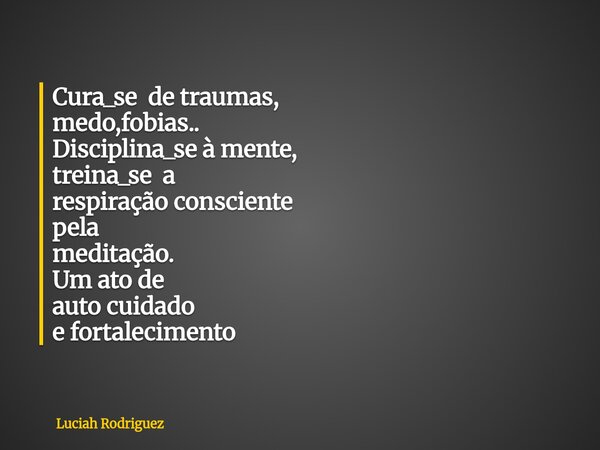 Cura_se de traumas, medo,fobias.. Disciplina_se à mente, treina_se a respiração consciente pela meditação.⁠ Um ato de auto cuidado e fortalecimento... Frase de Luciah Rodriguez.