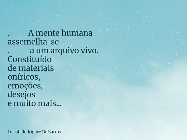 ⁠. A mente humana assemelha-se . a um arquivo vivo. Constituído de materiais oníricos, emoções, desejos e muito mais...... Frase de Luciah Rodriguez De.Barros.