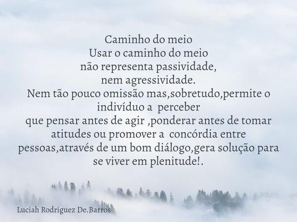 Caminho do meio Usar o caminho do meio não representa passividade, nem agressividade. Nem tão pouco omissão mas,sobretudo,permite o indivíduo a perceber que pen... Frase de Luciah Rodriguez De.Barros.