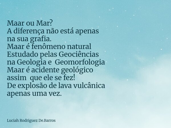 Maar ou Mar? A diferença não está apenas na sua grafia. Maar é fenômeno natural Estudado pelas Geociências na Geologia e Geomorfologia Maar é acidente geológico... Frase de Luciah Rodriguez De.Barros.