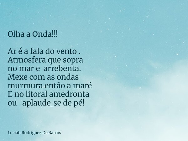 Olha a Onda!!! Ar é a fala do vento . Atmosfera que sopra no mar earrebenta. Mexe com as ondas murmura então a maré E no litoral amedronta ou aplaude_se de pé!... Frase de Luciah Rodriguez De.Barros.
