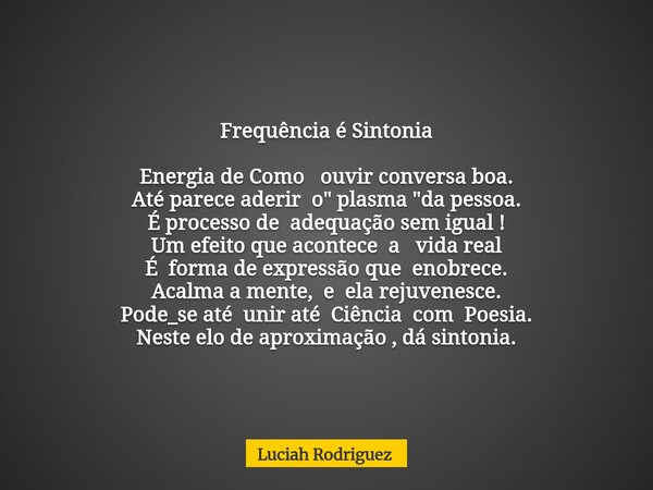 Frequência é Sintonia Energia de Como ouvir conversa boa. Até parece aderir o " plasma "da pessoa. É processo de adequação sem igual ! Um efeito que a... Frase de Luciah Rodriguez.