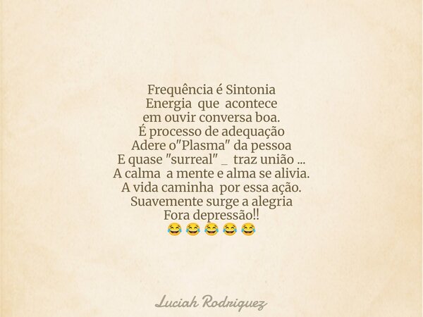 Frequência é Sintonia Energia que acontece em ouvir conversa boa. É processo de adequação Adere o "Plasma"da pessoa E quase "surreal" _ traz... Frase de Luciah Rodriguez.