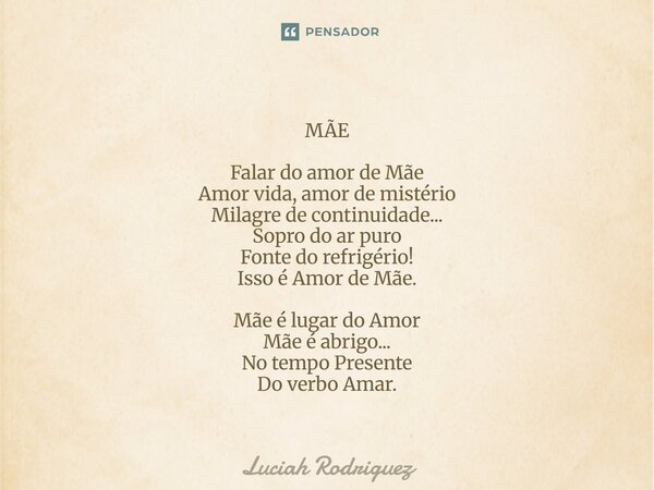 MÃE Falar do amor de Mãe⁠ Amor vida,Amor de mistério Milagre de continuidade... Sopro do ar puro Fonte do refrigério! Isso é Amor de Mãe. Mãe é lugar do Amor Mã... Frase de Luciah Rodriguez.