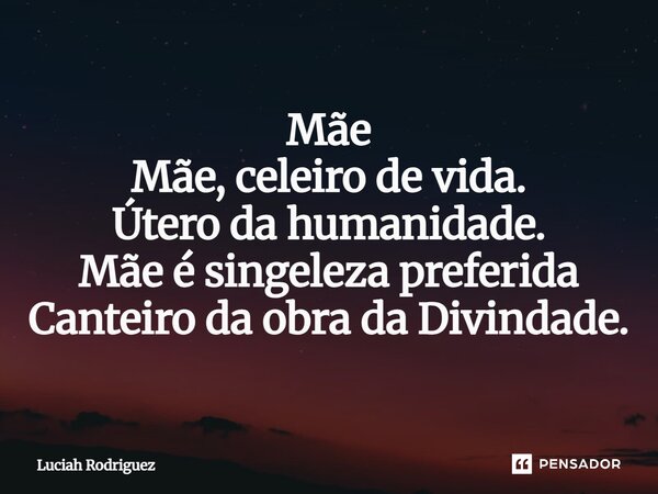 Mãe Mãe, celeiro de vida. Útero da humanidade. Mãe é singeleza preferida Canteiro da obra da Divindade.⁠... Frase de Luciah Rodriguez.
