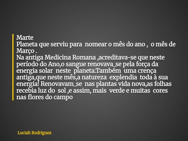 Marte Planeta que serviu para nomear o mês do ano , o mês de Março . Na antiga Medicina Romana ,acreditava-se que neste período do Ano,o sangue renovava_se pela... Frase de Luciah Rodriguez.