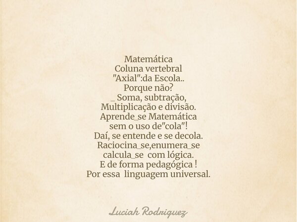 Matemática Coluna vertebral "Axial":da Escola.. Porque não? _ Soma, subtração, Multiplicação e divisão. Aprende_se Matemática sem o uso de "cola... Frase de Luciah Rodriguez.