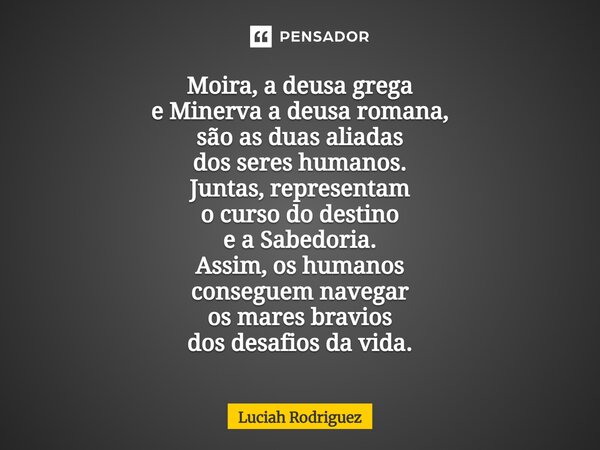 ⁠Moira, a deusa grega e Minerva a deusa romana, são as duas aliadas dos seres humanos. Juntas, representam o curso do destino e a Sabedoria. Assim, os humanos c... Frase de Luciah Rodriguez.