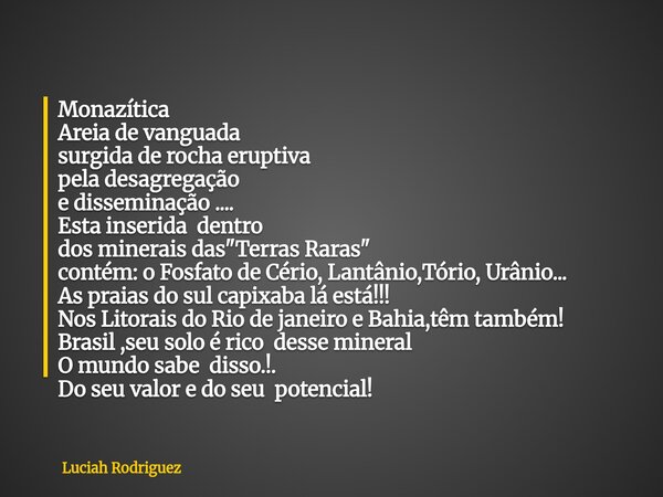 Monazítica Areia de vanguada surgida de rocha eruptiva pela desagregação e disseminação .... Esta inserida dentro dos minerais das "Terras Raras" con... Frase de Luciah Rodriguez.