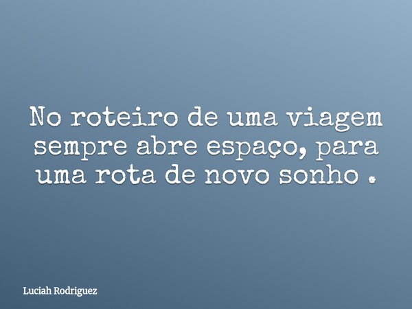 No roteiro de uma viagem sempre abre espaço, para uma rota de novo sonho ⁠.... Frase de Luciah Rodriguez.