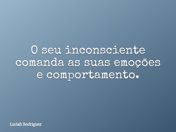 O seu inconsciente comanda as suas emoções e comportamento.⁠... Frase de Luciah Rodriguez.