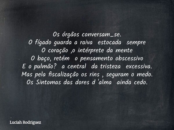 Os órgãos conversam_se. O fígado guarda a raiva estocada sempre O coração ,o intérprete da mente O baço, retém o pensamento obscessivo⁠ E o pulmão? a central da... Frase de Luciah Rodriguez.