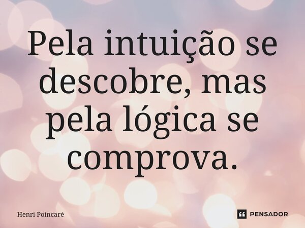 Pela intuição se descobre mas pela lógica se comprova. Henry Poincaré⁠... Frase de Luciah Rodriguez.