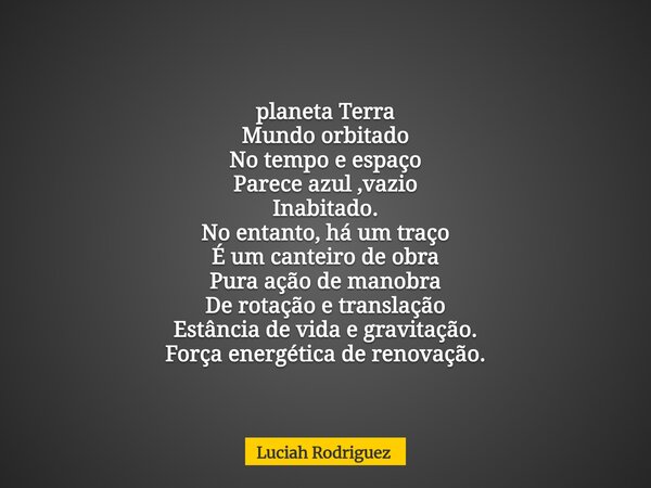 ⁠planeta Terra Mundo orbitado No tempo e espaço Parece azul ,vazio Inabitado. No entanto, há um traço É um canteiro de obra Pura ação de manobra De rotação e tr... Frase de Luciah Rodriguez.