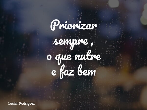 Priorizar sempre , o que nutre e faz bem⁠... Frase de Luciah Rodriguez.