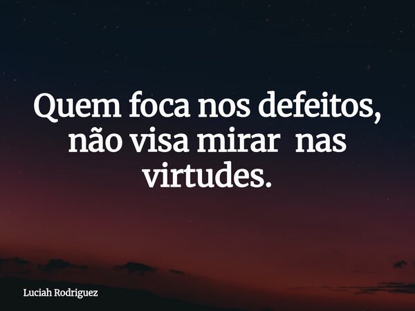 Quem foca nos defeitos, não visa mirar nas virtudes.⁠... Frase de Luciah Rodriguez.