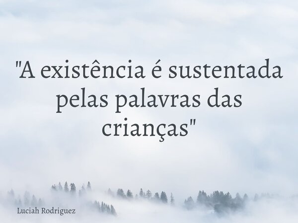 "A existência é sustentada pelas palavras das crianças"⁠... Frase de Luciah Rodriguez.