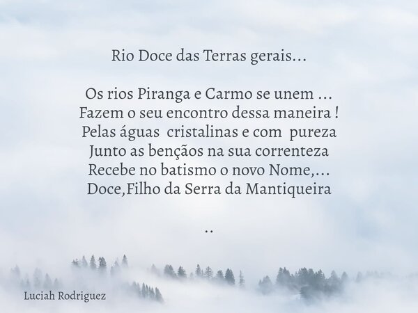 Rio Doce das Terras gerais... Os rios Piranga e Carmo se unem ... Fazem o seu encontrodessa maneira ! Pelas águas cristalinas e com pureza Junto as bençãos na s... Frase de Luciah Rodriguez.