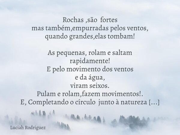 Rochas ,são fortes mas também,empurradas pelos ventos, quando grandes,elas tombam! As pequenas, rolam e saltam rapidamente! E pelo movimento dos ventos e da águ... Frase de Luciah Rodriguez.
