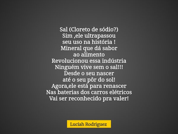 Sal (Cloreto de sódio?) Sim ,ele ultrapassou seu uso na história ! Mineral que dá sabor ao alimento Revolucionou essa indústria Ninguém vive sem o sal!!! Desde ... Frase de Luciah Rodriguez.