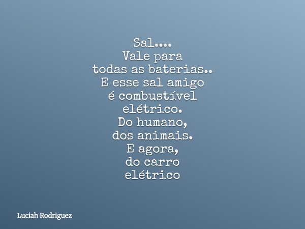 Sal.... Vale para todas as baterias.. E esse sal amigo é combustível elétrico. Do humano, dos animais. E agora, do carro elétrico... Frase de Luciah Rodriguez.