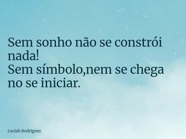 ⁠Sem sonho não se constrói nada! Sem símbolo,nem se chega no se iniciar.... Frase de Luciah Rodriguez.